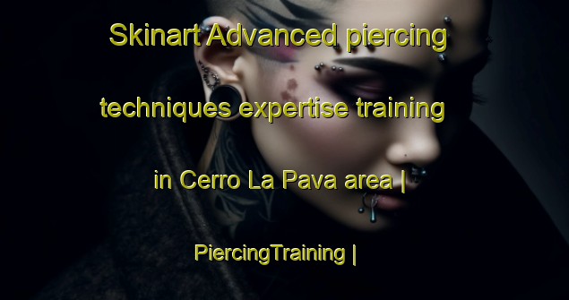 Skinart Advanced piercing techniques expertise training in Cerro La Pava area | PiercingTraining | PiercingClasses | SkinartTraining-Mexico